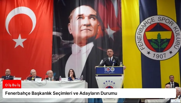 Fenerbahçe Başkanlık Seçimleri ve Adayların Durumu
