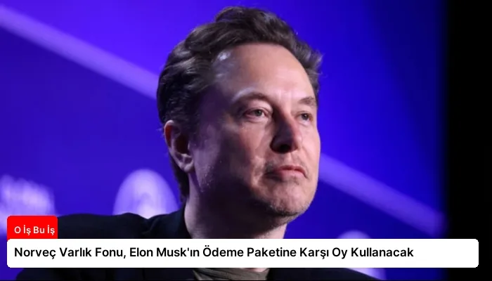 Norveç Varlık Fonu, Elon Musk’ın Ödeme Paketine Karşı Oy Kullanacak