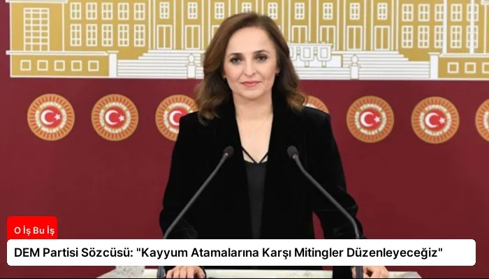 DEM Partisi Sözcüsü: “Kayyum Atamalarına Karşı Mitingler Düzenleyeceğiz”