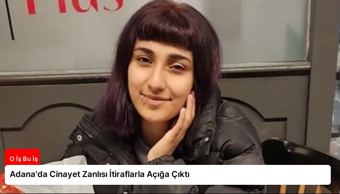 Adana’da Cinayet Zanlısı İtiraflarla Açığa Çıktı