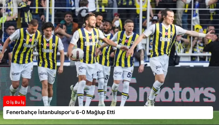 Fenerbahçe İstanbulspor’u 6-0 Mağlup Etti