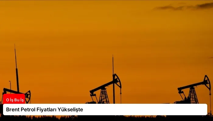 Brent Petrol Fiyatları Yükselişte