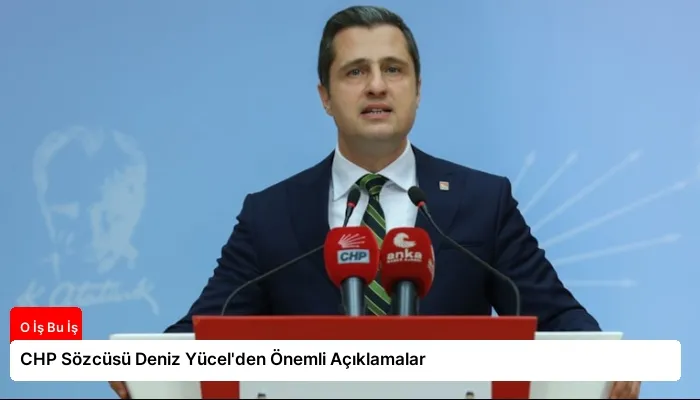 CHP Sözcüsü Deniz Yücel’den Önemli Açıklamalar