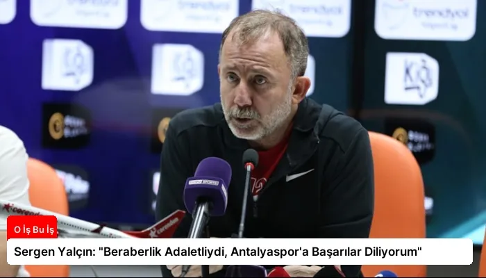 Sergen Yalçın: “Beraberlik Adaletliydi, Antalyaspor’a Başarılar Diliyorum”