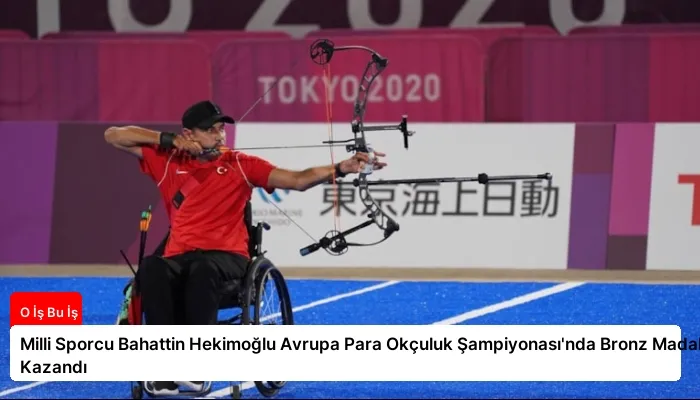 Milli Sporcu Bahattin Hekimoğlu Avrupa Para Okçuluk Şampiyonası’nda Bronz Madalya Kazandı