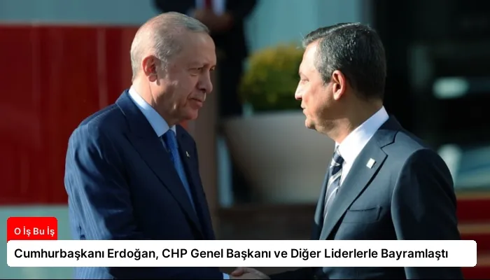 Cumhurbaşkanı Erdoğan, CHP Genel Başkanı ve Diğer Liderlerle Bayramlaştı