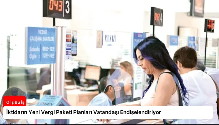 İktidarın Yeni Vergi Paketi Planları Vatandaşı Endişelendiriyor