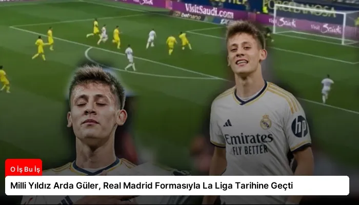 Milli Yıldız Arda Güler, Real Madrid Formasıyla La Liga Tarihine Geçti