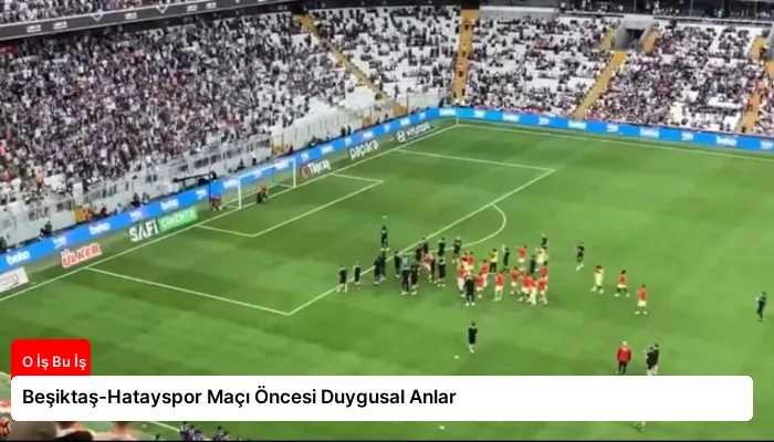 Beşiktaş-Hatayspor Maçı Öncesi Duygusal Anlar