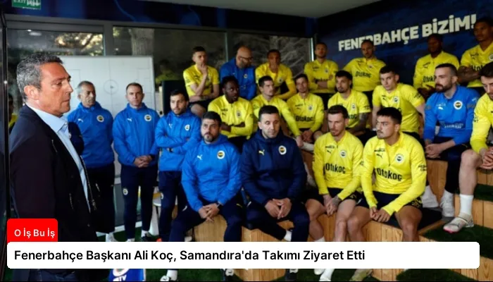 Fenerbahçe Başkanı Ali Koç, Samandıra’da Takımı Ziyaret Etti
