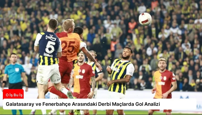 Galatasaray ve Fenerbahçe Arasındaki Derbi Maçlarda Gol Analizi