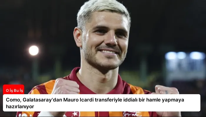Como, Galatasaray’dan Mauro Icardi transferiyle iddialı bir hamle yapmaya hazırlanıyor
