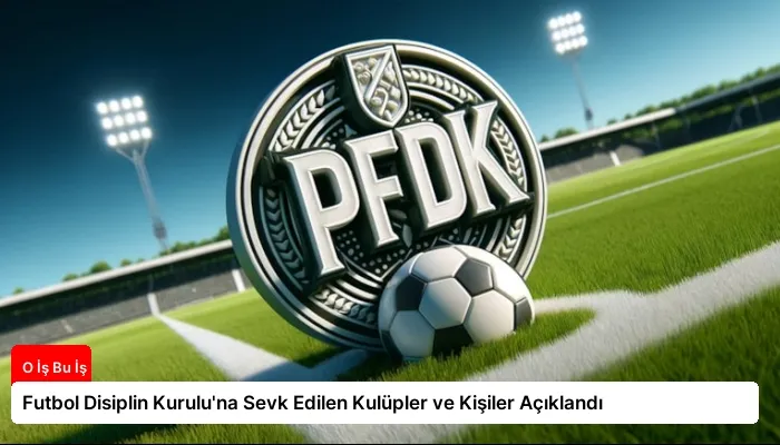Futbol Disiplin Kurulu’na Sevk Edilen Kulüpler ve Kişiler Açıklandı