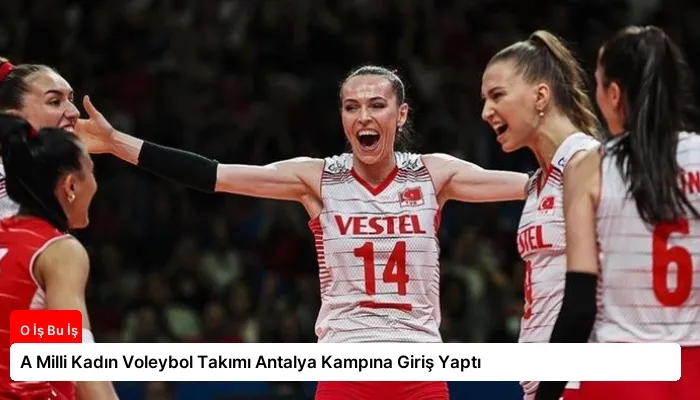 A Milli Kadın Voleybol Takımı Antalya Kampına Giriş Yaptı