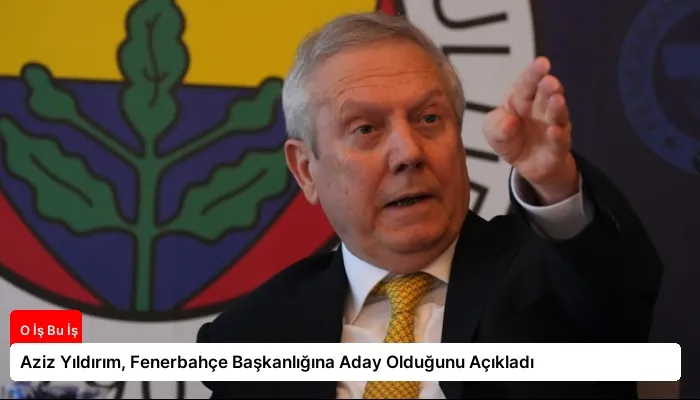 Aziz Yıldırım, Fenerbahçe Başkanlığına Aday Olduğunu Açıkladı
