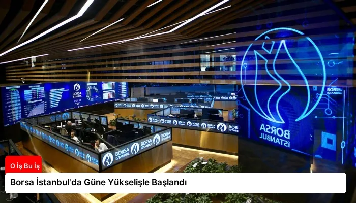 Borsa İstanbul’da Güne Yükselişle Başlandı