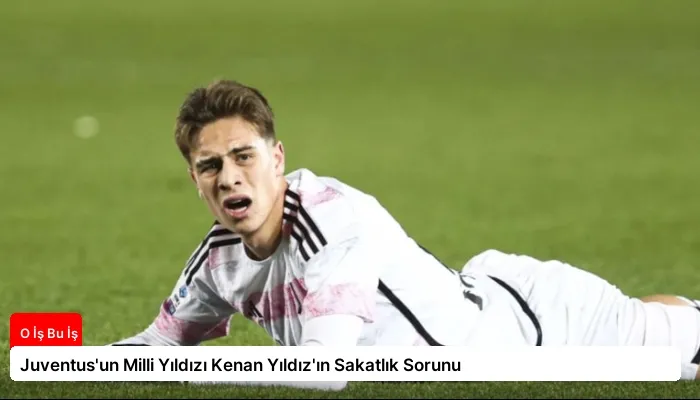 Juventus’un Milli Yıldızı Kenan Yıldız’ın Sakatlık Sorunu
