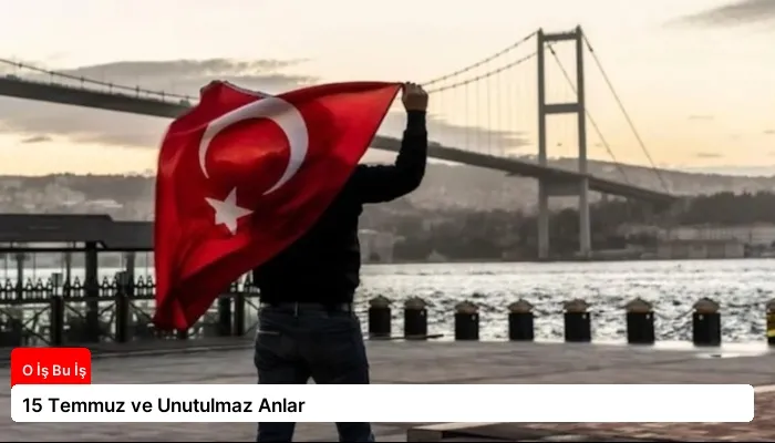 15 Temmuz ve Unutulmaz Anlar