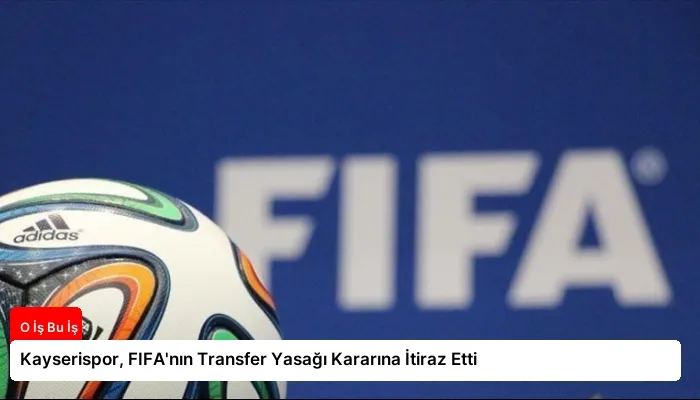 Kayserispor, FIFA’nın Transfer Yasağı Kararına İtiraz Etti