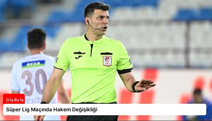 Süper Lig Maçında Hakem Değişikliği