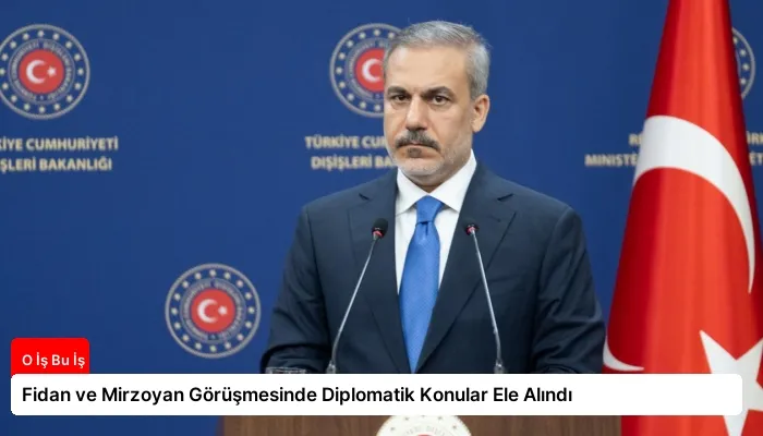 Fidan ve Mirzoyan Görüşmesinde Diplomatik Konular Ele Alındı