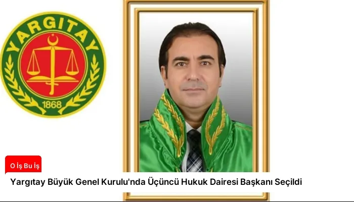 Yargıtay Büyük Genel Kurulu’nda Üçüncü Hukuk Dairesi Başkanı Seçildi