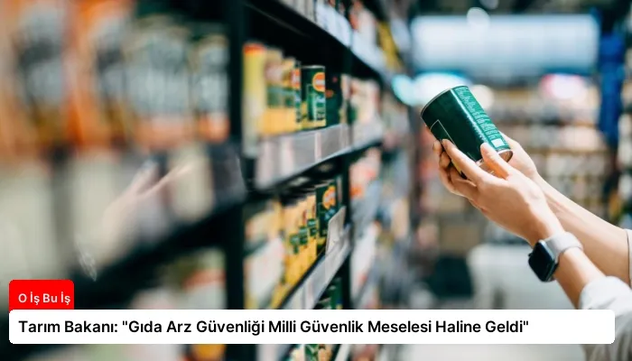 Tarım Bakanı: “Gıda Arz Güvenliği Milli Güvenlik Meselesi Haline Geldi”