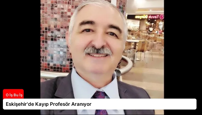 Eskişehir’de Kayıp Profesör Aranıyor