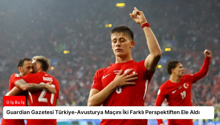 Guardian Gazetesi Türkiye-Avusturya Maçını İki Farklı Perspektiften Ele Aldı