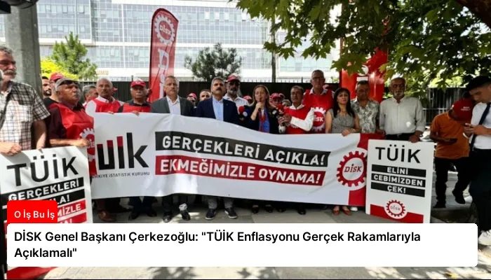 DİSK Genel Başkanı Çerkezoğlu: “TÜİK Enflasyonu Gerçek Rakamlarıyla Açıklamalı”