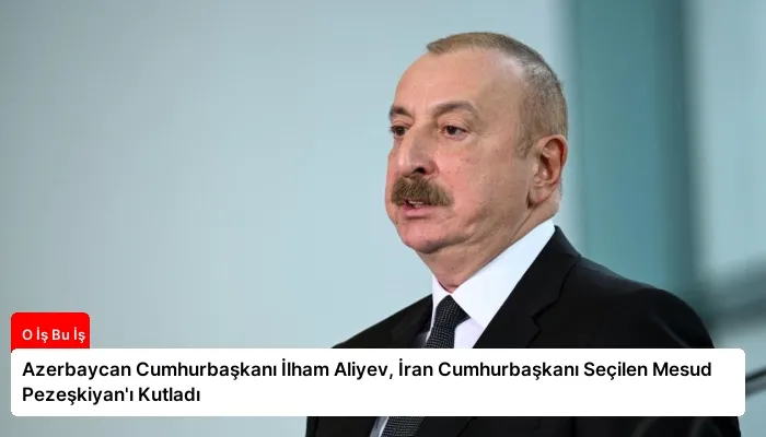 Azerbaycan Cumhurbaşkanı İlham Aliyev, İran Cumhurbaşkanı Seçilen Mesud Pezeşkiyan’ı Kutladı