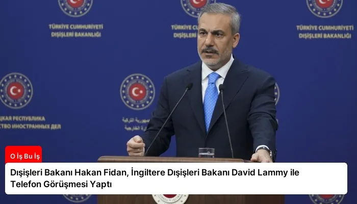 Dışişleri Bakanı Hakan Fidan, İngiltere Dışişleri Bakanı David Lammy ile Telefon Görüşmesi Yaptı