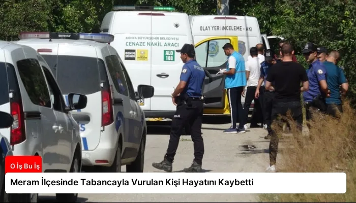 Meram İlçesinde Tabancayla Vurulan Kişi Hayatını Kaybetti