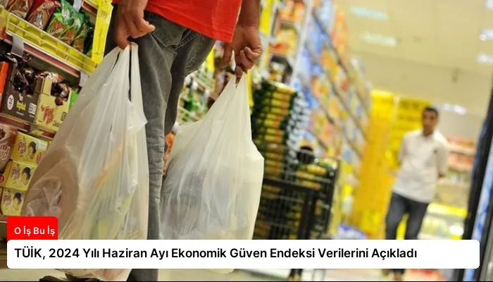 TÜİK, 2024 Yılı Haziran Ayı Ekonomik Güven Endeksi Verilerini Açıkladı