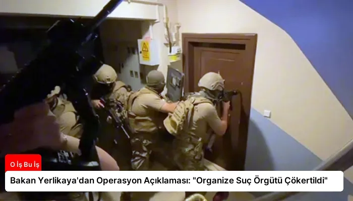 Bakan Yerlikaya’dan Operasyon Açıklaması: “Organize Suç Örgütü Çökertildi”
