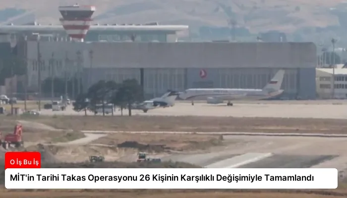 MİT’in Tarihi Takas Operasyonu 26 Kişinin Karşılıklı Değişimiyle Tamamlandı