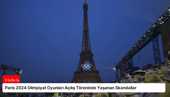 Paris 2024 Olimpiyat Oyunları Açılış Töreninde Yaşanan Skandallar