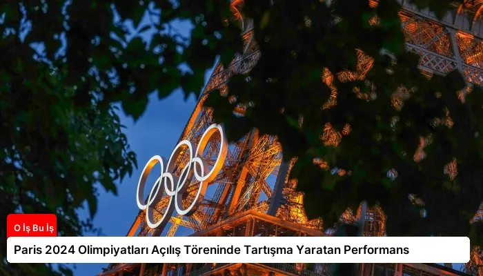Paris 2024 Olimpiyatları Açılış Töreninde Tartışma Yaratan Performans
