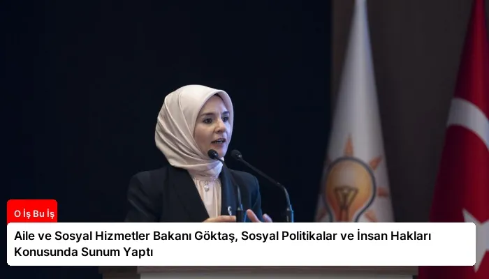 Aile ve Sosyal Hizmetler Bakanı Göktaş, Sosyal Politikalar ve İnsan Hakları Konusunda Sunum Yaptı