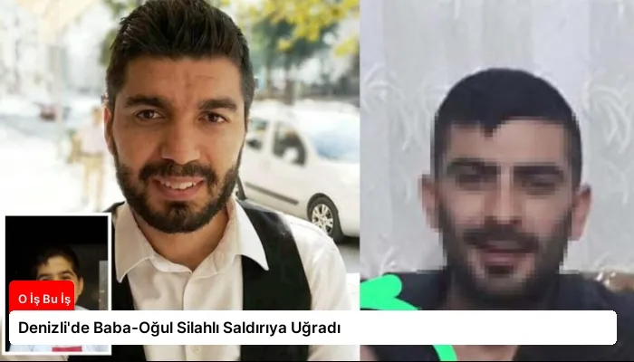 Denizli’de Baba-Oğul Silahlı Saldırıya Uğradı