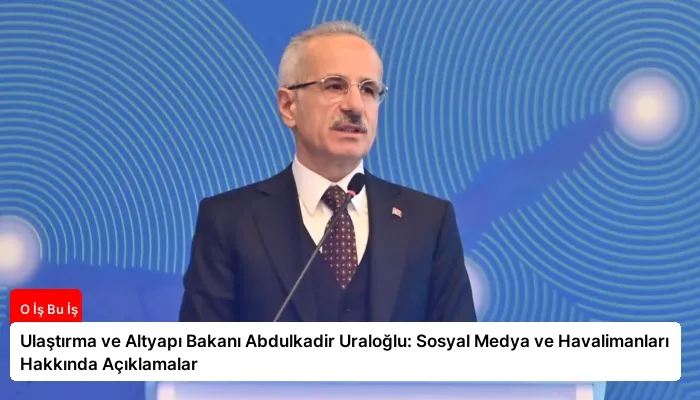 Ulaştırma ve Altyapı Bakanı Abdulkadir Uraloğlu: Sosyal Medya ve Havalimanları Hakkında Açıklamalar