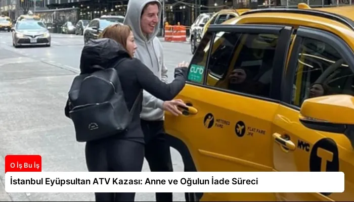 İstanbul Eyüpsultan ATV Kazası: Anne ve Oğulun İade Süreci