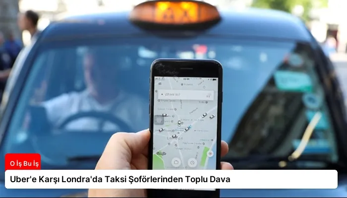 Uber’e Karşı Londra’da Taksi Şoförlerinden Toplu Dava