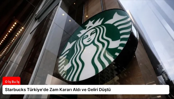 Starbucks Türkiye’de Zam Kararı Aldı ve Geliri Düştü