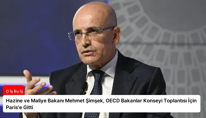 Hazine ve Maliye Bakanı Mehmet Şimşek, OECD Bakanlar Konseyi Toplantısı İçin Paris’e Gitti