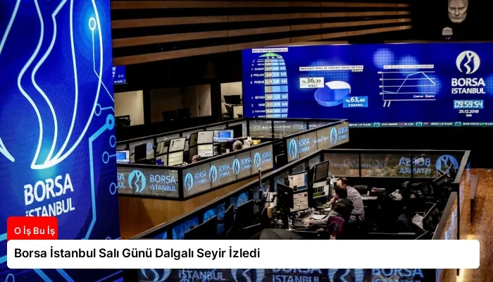 Borsa İstanbul Salı Günü Dalgalı Seyir İzledi