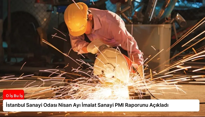 İstanbul Sanayi Odası Nisan Ayı İmalat Sanayi PMI Raporunu Açıkladı