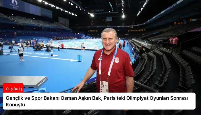 Gençlik ve Spor Bakanı Osman Aşkın Bak, Paris’teki Olimpiyat Oyunları Sonrası Konuştu