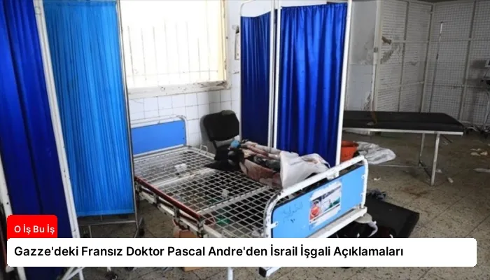 Gazze’deki Fransız Doktor Pascal Andre’den İsrail İşgali Açıklamaları