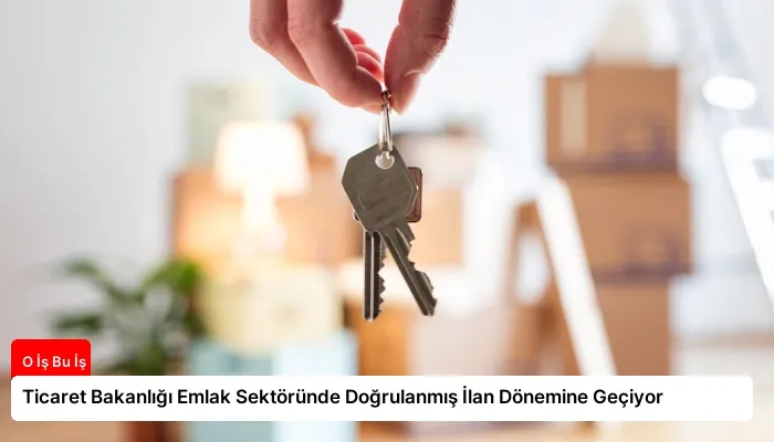 Ticaret Bakanlığı Emlak Sektöründe Doğrulanmış İlan Dönemine Geçiyor